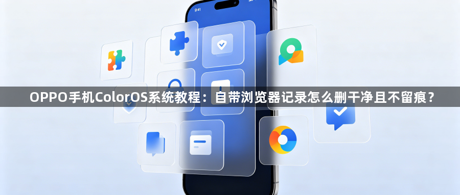 OPPO手机ColorOS系统教程:自带浏览器记录怎么删干净且不留痕?1