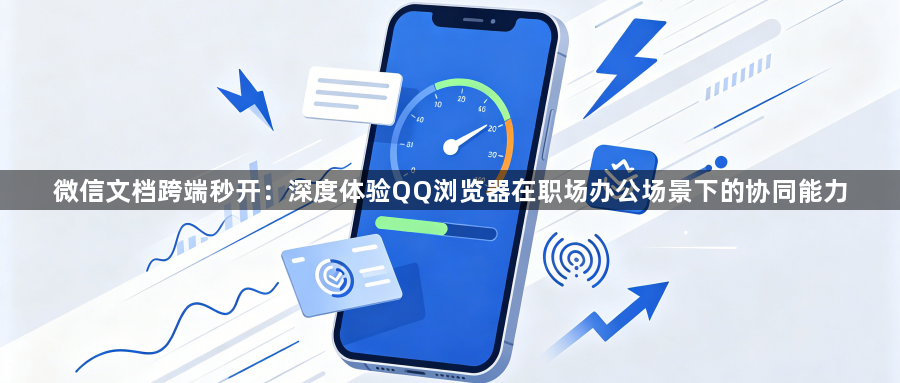 微信文档跨端秒开:深度体验QQ浏览器在职场办公场景下的协同能力1