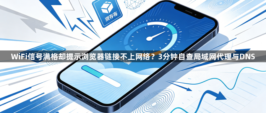 WiFi信号满格却提示浏览器链接不上网络？3分钟自查局域网代理与DNS1